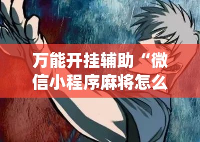 万能开挂辅助“微信小程序麻将怎么能赢”(辅助神器)开挂详细教程