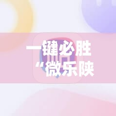一键必胜“微乐陕西三代必赢神器免费安装”详细开挂教程