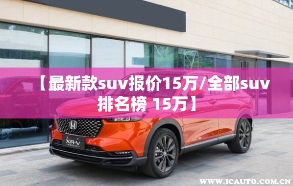 【最新款suv报价15万/全部suv排名榜 15万】