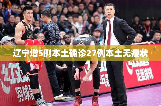 【辽宁增5例本土确诊27例本土无症状,辽宁增7例本地确诊】