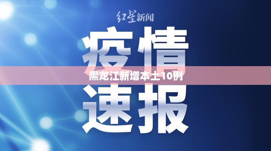黑龙江新增本土10例/黑龙江新增本土确诊病例5例