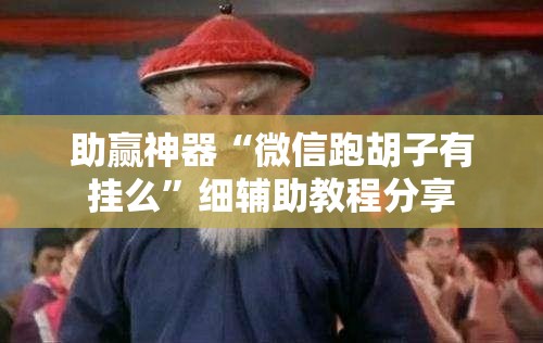 助赢神器“微信跑胡子有挂么”细辅助教程分享