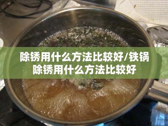 除锈用什么方法比较好/铁锅除锈用什么方法比较好 除锈用什么方法比较好/铁锅除锈用什么方法比较好
