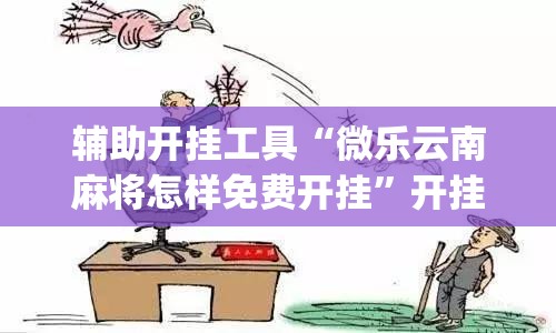 辅助开挂工具“微乐云南麻将怎样免费开挂”开挂(透视)最新辅助详细