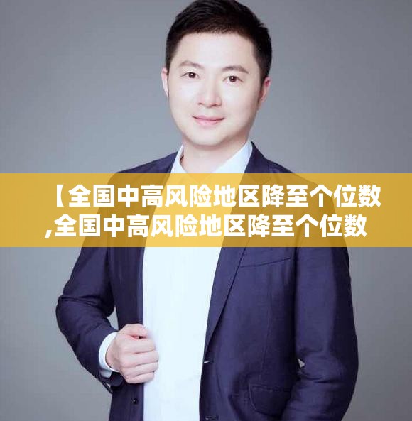 【全国中高风险地区降至个位数,全国中高风险地区降至个位数了吗】 【全国中高风险地区降至个位数,全国中高风险地区降至个位数了吗】