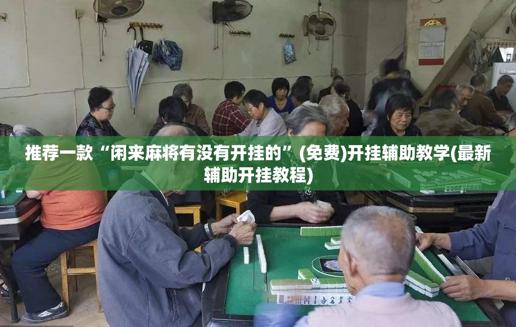 推荐一款“闲来麻将有没有开挂的	”(免费)开挂辅助教学(最新辅助开挂教程)