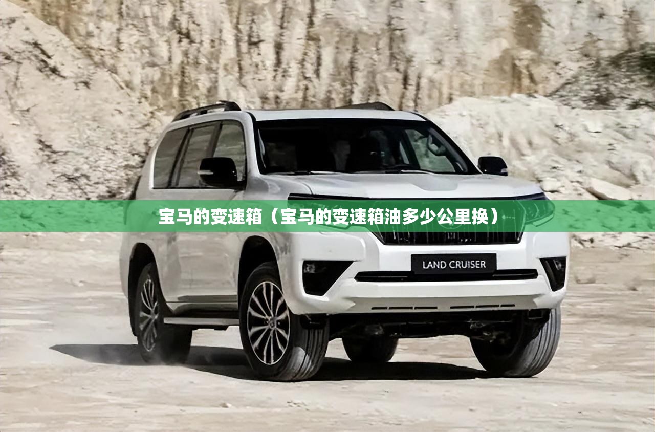 宝马的变速箱(宝马的变速箱油多少公里换) 宝马的变速箱(宝马的变速箱油多少公里换)