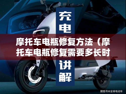 摩托车电瓶修复方法（摩托车电瓶修复需要多长时间）