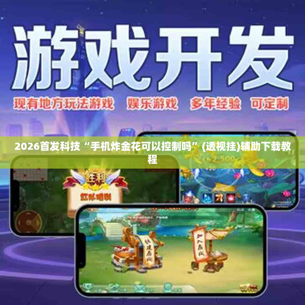 2026首发科技“手机炸金花可以控制吗”(透视挂)辅助下载教程