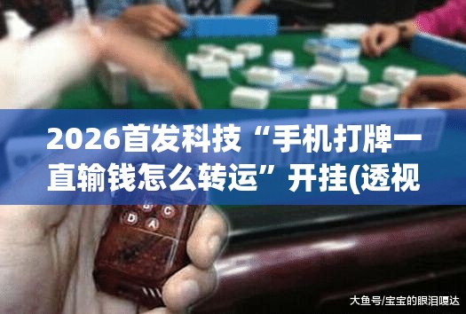 2026首发科技“手机打牌一直输钱怎么转运”开挂(透视)辅助教程