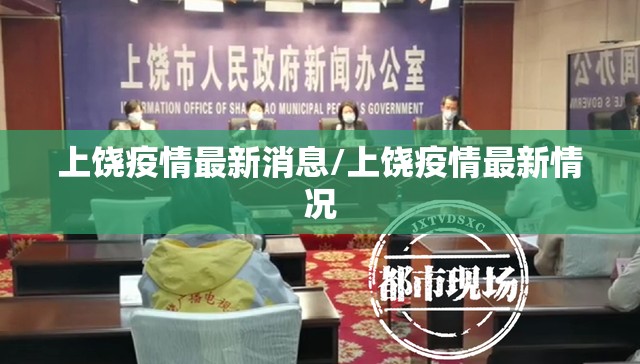 上饶疫情最新消息/上饶疫情最新情况 上饶疫情最新消息/上饶疫情最新情况