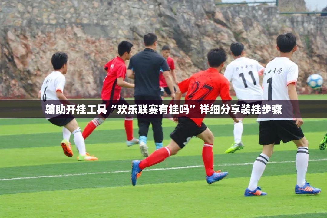 辅助开挂工具“欢乐联赛有挂吗”详细分享装挂步骤