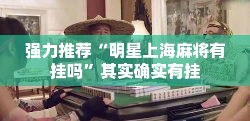 强力推荐“明星上海麻将有挂吗”其实确实有挂
