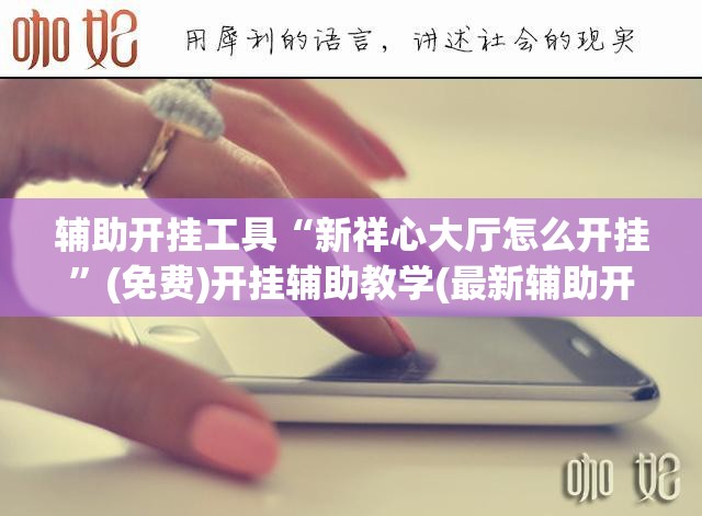 辅助开挂工具“新祥心大厅怎么开挂”(免费)开挂辅助教学(最新辅助开挂教程)