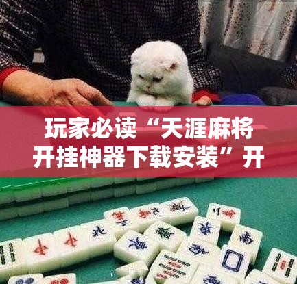 玩家必读“天涯麻将开挂神器下载安装”开挂详细教程