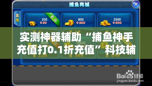 实测神器辅助“捕鱼神手充值打0.1折充值”科技辅助神器手机版