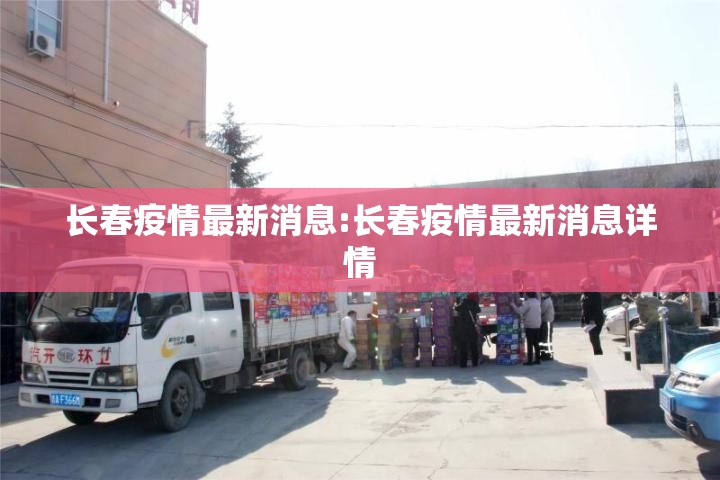 长春疫情最新消息:长春疫情最新消息详情 长春疫情最新消息:长春疫情最新消息详情