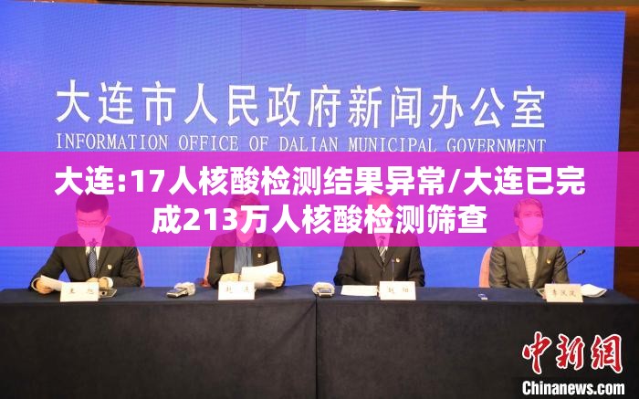大连:17人核酸检测结果异常/大连已完成213万人核酸检测筛查