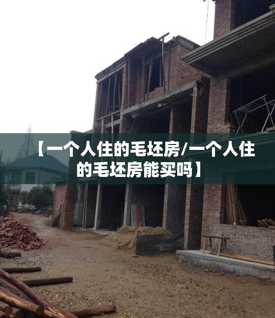 【一个人住的毛坯房/一个人住的毛坯房能买吗】 【一个人住的毛坯房/一个人住的毛坯房能买吗】