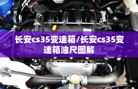 长安cs35变速箱/长安cs35变速箱油尺图解
