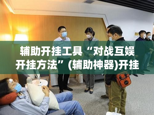 辅助开挂工具“对战互娱开挂方法”(辅助神器)开挂详细教程