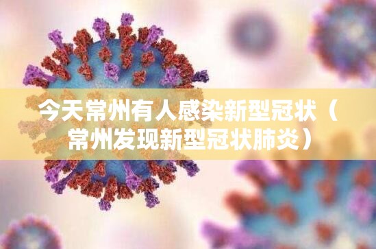 今天常州有人感染新型冠状（常州发现新型冠状肺炎）