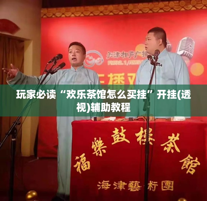 玩家必读“欢乐茶馆怎么买挂	”开挂(透视)辅助教程