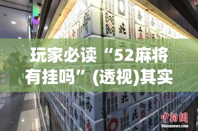 玩家必读“52麻将有挂吗	”(透视)其实确实有挂