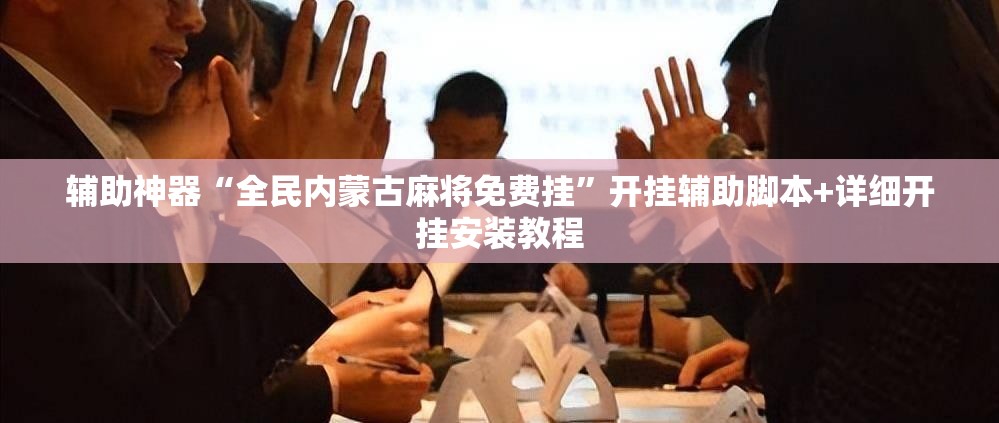 辅助神器“全民内蒙古麻将免费挂	”开挂辅助脚本+详细开挂安装教程