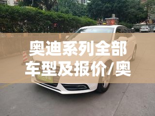 奥迪系列全部车型及报价/奥迪15万一20万车 奥迪系列全部车型及报价/奥迪15万一20万车