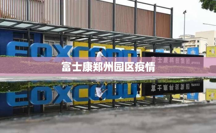 富士康郑州园区疫情（郑州富士康工业园区）
