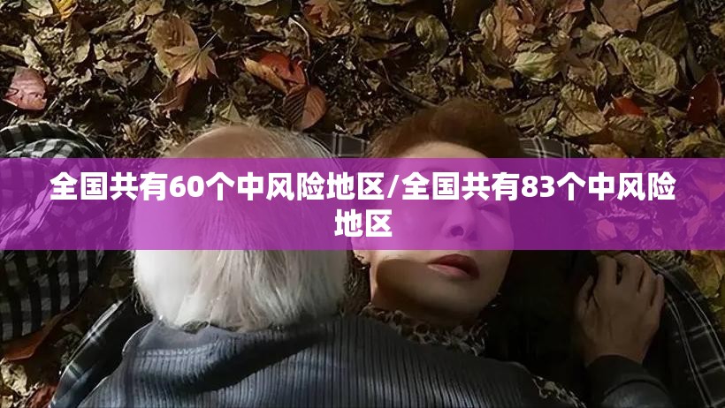 全国共有60个中风险地区/全国共有83个中风险地区 全国共有60个中风险地区/全国共有83个中风险地区