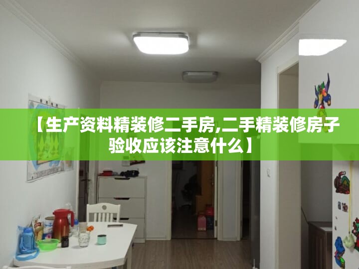 【生产资料精装修二手房,二手精装修房子验收应该注意什么】 【生产资料精装修二手房,二手精装修房子验收应该注意什么】