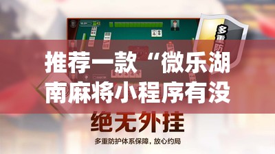 推荐一款“微乐湖南麻将小程序有没有挂”(透视挂)辅助下载教程
