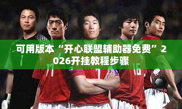 可用版本“开心联盟辅助器免费”2026开挂教程步骤