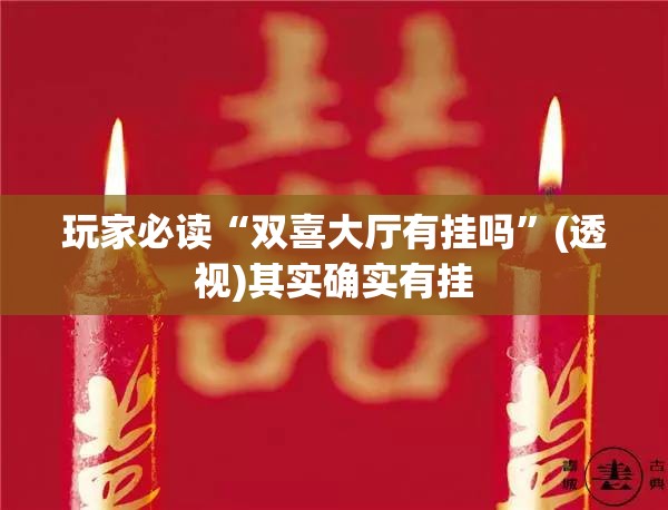 玩家必读“双喜大厅有挂吗”(透视)其实确实有挂