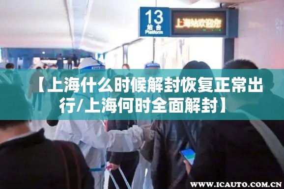 【上海什么时候解封恢复正常出行/上海何时全面解封】