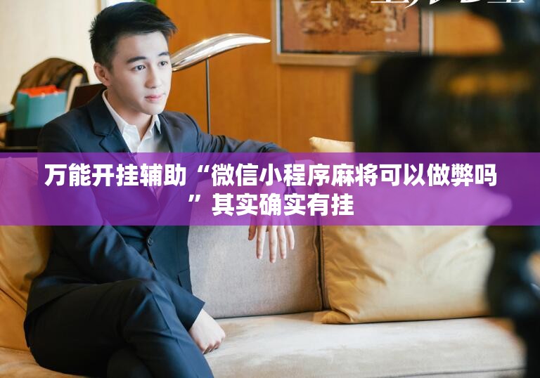 万能开挂辅助“微信小程序麻将可以做弊吗”其实确实有挂