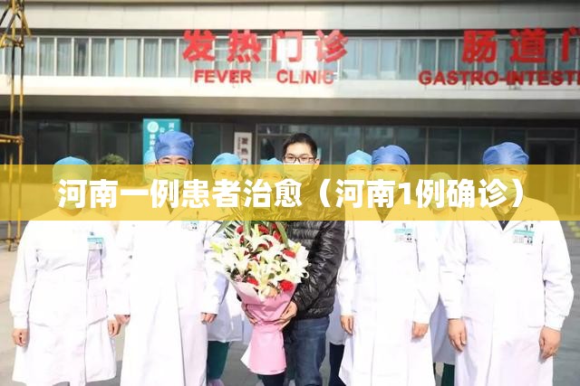 河南一例患者治愈（河南1例确诊）