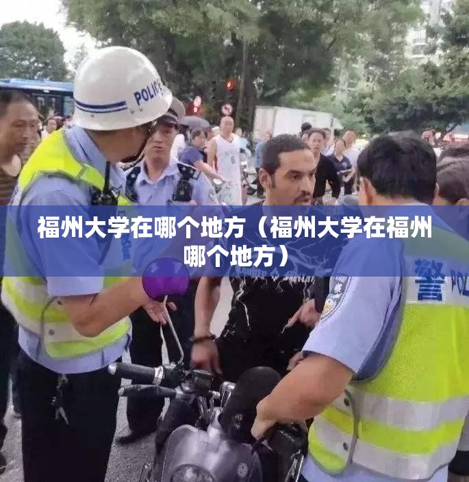福州大学在哪个地方（福州大学在福州哪个地方）