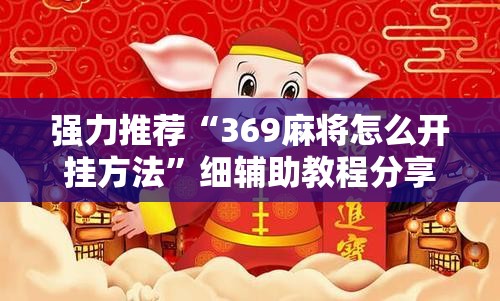 强力推荐“369麻将怎么开挂方法”细辅助教程分享