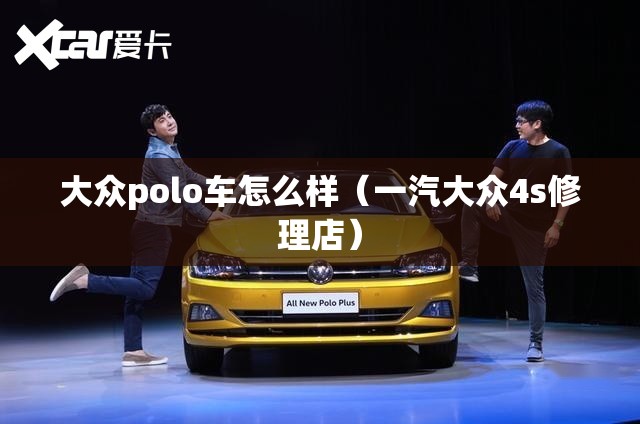大众polo车怎么样（一汽大众4s修理店）