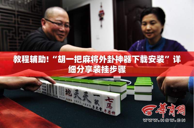 教程辅助!“胡一把麻将外卦神器下载安装”详细分享装挂步骤