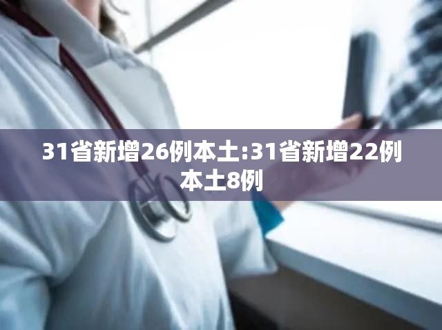 31省新增26例本土:31省新增22例本土8例 31省新增26例本土:31省新增22例本土8例
