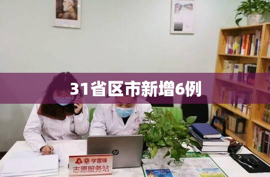 31省区市新增6例/31省区市新增本土确诊6例疫情
