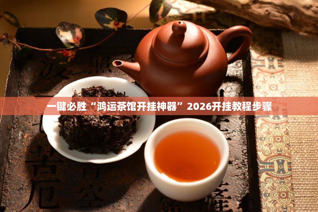 一键必胜“鸿运茶馆开挂神器”2026开挂教程步骤