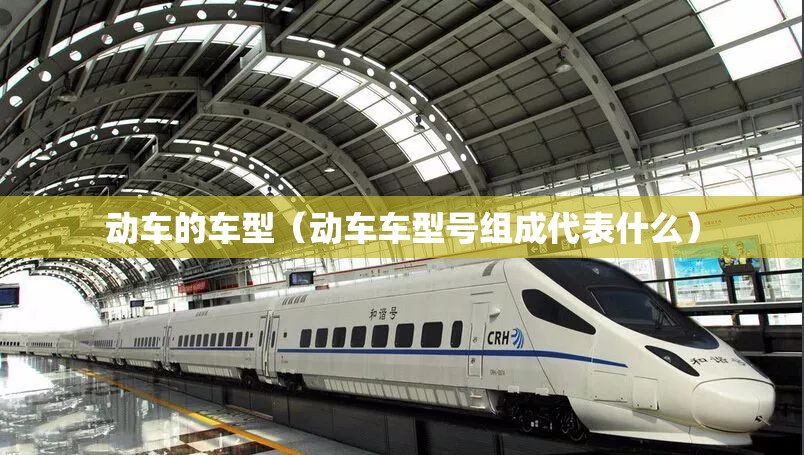 动车的车型(动车车型号组成代表什么) 动车的车型(动车车型号组成代表什么)
