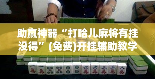 助赢神器“打哈儿麻将有挂没得”(免费)开挂辅助教学(最新辅助开挂教程)