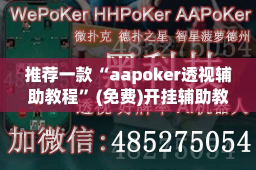推荐一款“aapoker透视辅助教程”(免费)开挂辅助教学(最新辅助开挂教程)