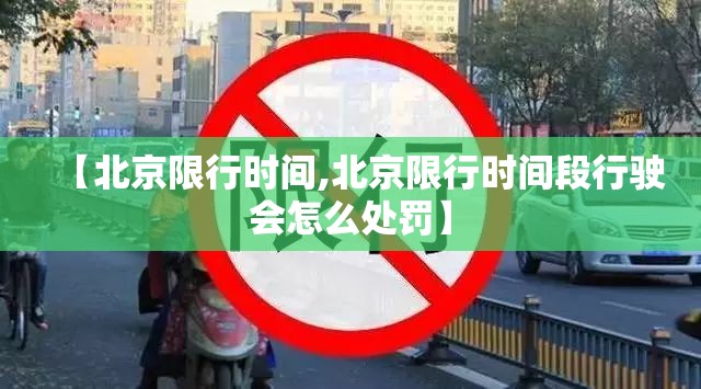 【北京限行时间,北京限行时间段行驶会怎么处罚】